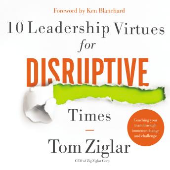 Download 10 Leadership Virtues for Disruptive Times: Coaching Your Team Through Immense Change and Challenge by Tom Ziglar