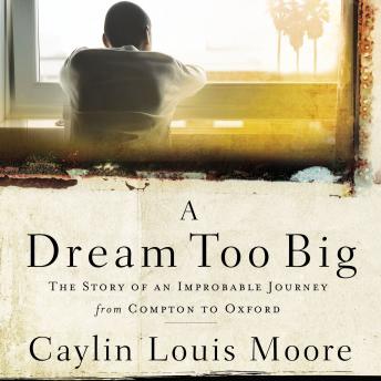 Dream Too Big: The Story of an Improbable Journey from Compton to Oxford, Caylin Louis Moore