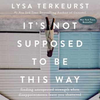 Download It's Not Supposed to Be This Way: Finding Unexpected Strength When Disappointments Leave You Shattered by Lysa Terkeurst