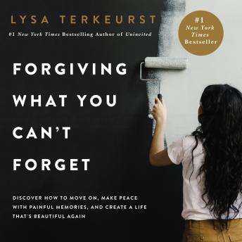 Forgiving What You Can't Forget: Discover How to Move On, Make Peace with Painful Memories, and Create a Life That’s Beautiful Again, Audio book by Lysa Terkeurst