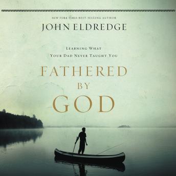Download Fathered by God: Learning What Your Dad Could Never Teach You by John Eldredge