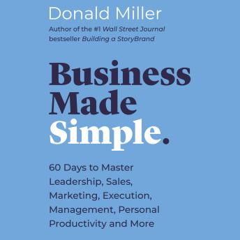 Business Made Simple: 60 Days to Master Leadership, Sales, Marketing, Execution, Management, Personal Productivity and More, Audio book by Donald Miller