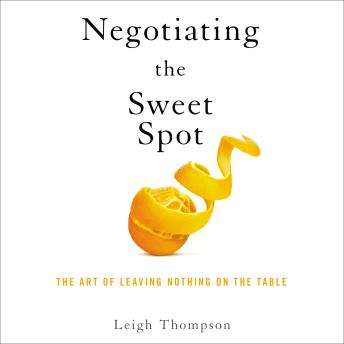 Download Negotiating the Sweet Spot: The Art of Leaving Nothing on the Table by Leigh Thompson