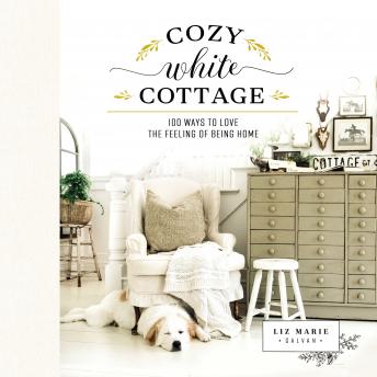 Download Cozy White Cottage: 100 Ways to Love the Feeling of Being Home by Liz Marie Galvan