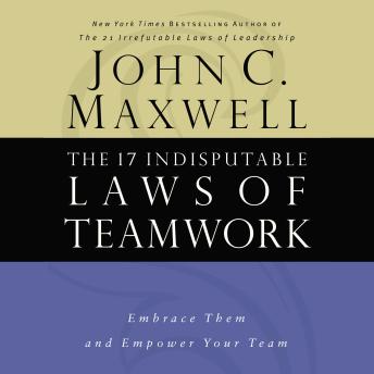17 Indisputable Laws of Teamwork: Embrace Them and Empower Your Team, John C. Maxwell
