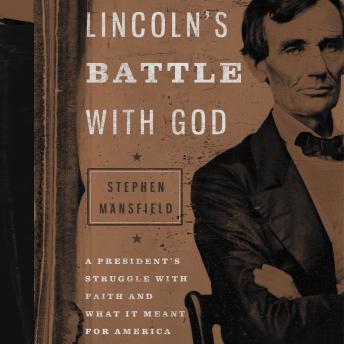 Lincoln's Battle with God: A President's Struggle with Faith and What It Meant for America