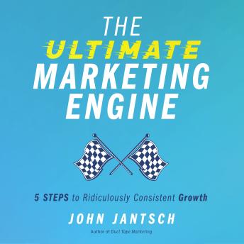 The Ultimate Marketing Engine: 5 Steps to Ridiculously Consistent Growth