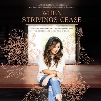 Download When Strivings Cease: Replacing the Gospel of Self-Improvement with the Gospel of Life-Transforming Grace by Ruth Chou Simons