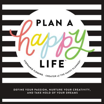 Plan a Happy Life: Define Your Passion, Nurture Your Creativity, and Take Hold of Your Dreams