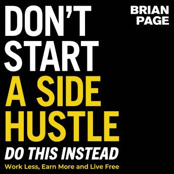 Download Don't Start a Side Hustle!: Work Less, Earn More, and Live Free by Brian Page