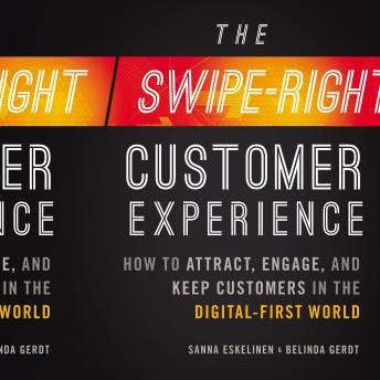 The Swipe-Right Customer Experience: How to Attract, Engage, and Keep Customers in the Digital-First World