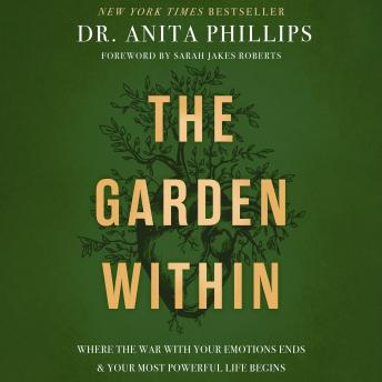 Download Garden Within: Where the War with Your Emotions Ends and Your Most Powerful Life Begins by Dr. Anita Phillips
