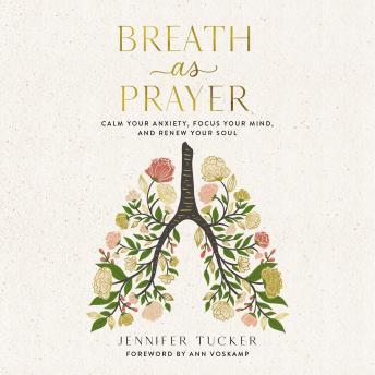 Download Breath as Prayer: Calm Your Anxiety, Focus Your Mind, and Renew Your Soul by Jennifer Tucker