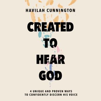 Download Created to Hear God: 4 Unique and Proven Ways to Confidently Discern His Voice by Havilah Cunnington