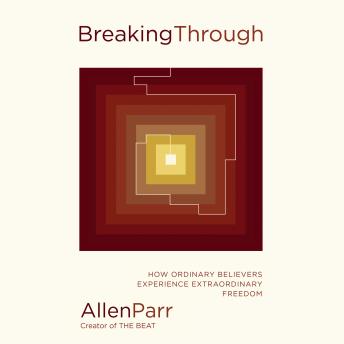 Breaking Through: How Ordinary Believers Experience Extraordinary Freedom