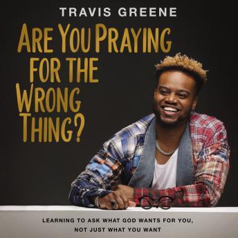 Are You Praying for the Wrong Thing?: Learning to Ask What God Wants for You, Not Just What You Want