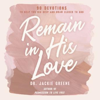 Remain in His Love: 90 Devotions to Help You Dig Deep and Draw Closer to God