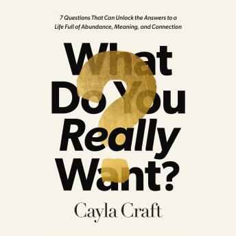 Download What Do You Really Want?: 7 Questions That Can Unlock the Answers to a Life Full of Abundance, Meaning, and Connection by Cayla Craft
