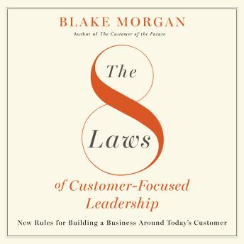 The 8 Laws of Customer-Focused Leadership: New Rules for Building A Business Around Today’s Customer