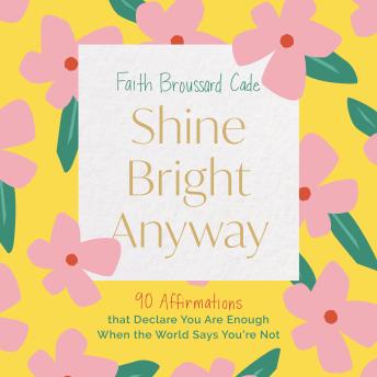 Shine Bright Anyway: 90 Affirmations That Declare You Are Enough When the World Says You're Not