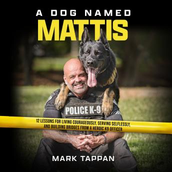 A Dog Named Mattis: 12 Lessons for Living Courageously, Serving Selflessly, and Building Bridges from a Heroic K9 Officer