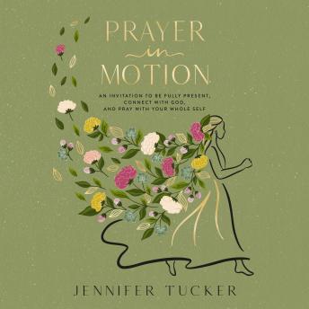 Prayer in Motion: An Invitation to Be Fully Present, Connect with God, and Pray with Your Whole Self