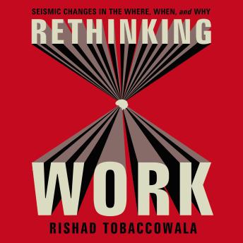 Rethinking Work: Seismic Changes in the Where, When, and Why