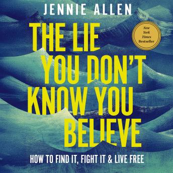 The Lie You Don't Know You Believe: How to Find It, Fight It, and Live Free