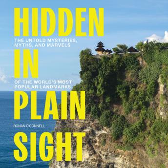 Hidden in Plain Sight: The Untold Mysteries, Myths, and Marvels of the World’s Most Popular Landmarks