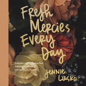 Fresh Mercies Every Day: Cultivate a Life of Trusting God, Following Him Daily, and Learning to Flourish (A 40-Day Devotional)
