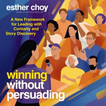 Winning Without Persuading: A New Framework for Leading with Curiosity and Story Discovery
