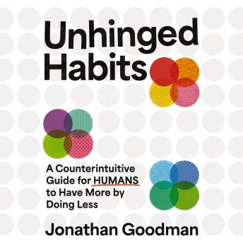 The Unhinged Habits: A Counterintuitive Guide for Humans to Have More by Doing Less