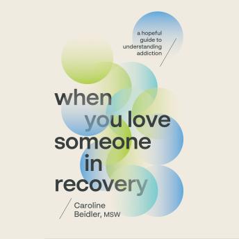 When You Love Someone in Recovery: A Hopeful Guide to Understanding Addiction
