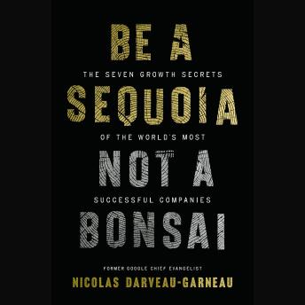 Be a Sequoia, Not a Bonsai: The Seven Growth Secrets of the World’s Most Successful Companies
