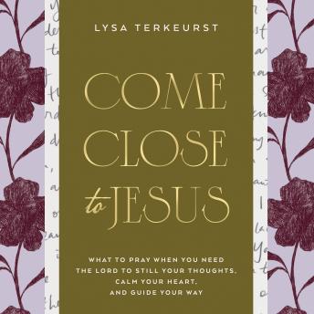 Come Close to Jesus: What to Pray When You Need the Lord to Still Your Thoughts, Calm Your Heart, and Guide Your Way (50 Devotional Prayers)