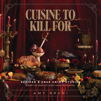 Cuisine to Kill For: Over 50 Recipes and True Crime Stories from the World's Most Haunted Places