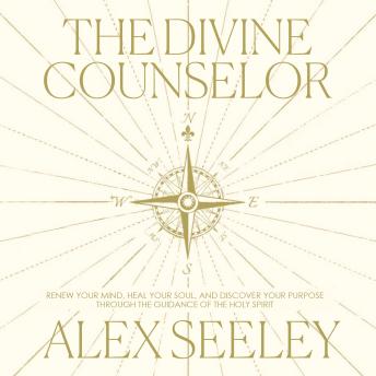 The Divine Counselor: Renew your Mind, Heal your Soul, and Discover your Purpose through the Guidance of the Holy Spirit