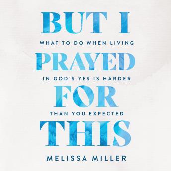 But I Prayed for This: What to Do When Living in God's Yes Is Harder Than You Expected