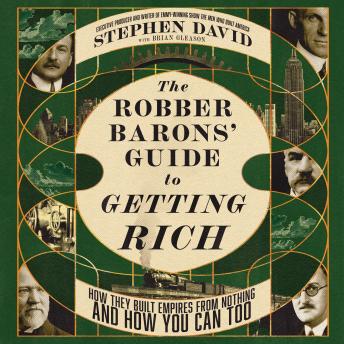 The Robber Barons' Guide to Getting Rich: How They Built Empires from Nothing and How You Can Too