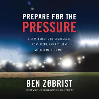 Prepare for the Pressure: 9 Strategies to be Courageous, Consistent, and Resilient When It Matters Most