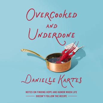 Overcooked and Underdone: Notes on Finding Hope and Humor When Life Doesn’t Follow the Recipe