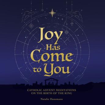 Joy Has Come to You: Catholic Advent Meditations on the Birth of the King