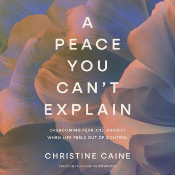 A Peace You Can't Explain: Overcoming Fear and Anxiety When Life Feels Out of Control