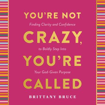 You're Not Crazy, You're Called: Finding Clarity and Confidence to Boldly Step into Your God-Given Purpose (A 40-Day Devotional)