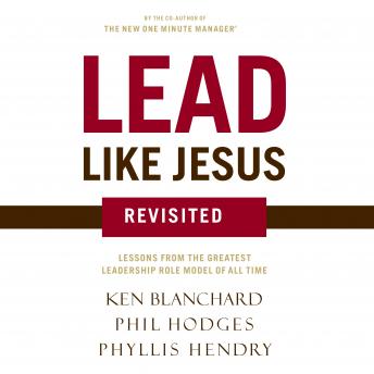 Lead Like Jesus Revisited: Lessons From the Greatest Leadership Role Model of All Time