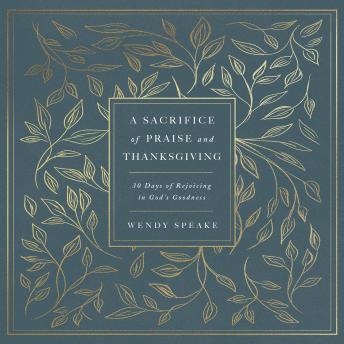 A Sacrifice of Praise and Thanksgiving: 30 Days of Rejoicing in God’s Goodness