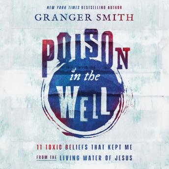 Poison in the Well: 11 Toxic Beliefs That Kept Me from the Living Water of Jesus