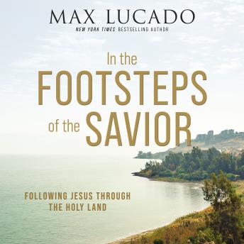 Download In the Footsteps of the Savior: Following Jesus Through the Holy Land by Max Lucado