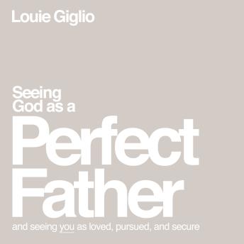 Seeing God as a Perfect Father: and Seeing You as Loved, Pursued, and Secure