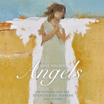 Anne Neilson's Angels: Devotions and Art to Encourage, Refresh, and Inspire
